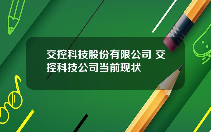 交控科技股份有限公司 交控科技公司当前现状